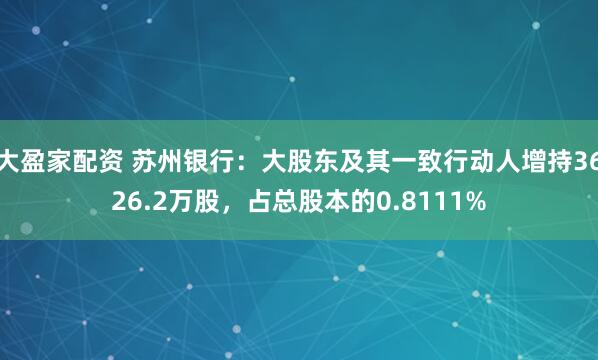 大盈家配资 苏州银行：大股东及其一致行动人增持3626.2万股，占总股本的0.8111%