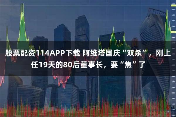 股票配资114APP下载 阿维塔国庆“双杀”，刚上任19天的80后董事长，要“焦”了