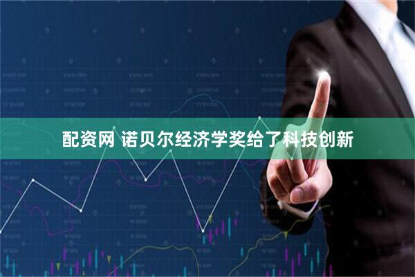 配资网 诺贝尔经济学奖给了科技创新