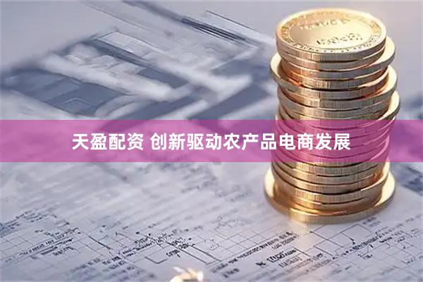天盈配资 创新驱动农产品电商发展