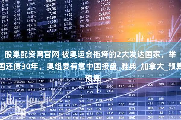 股巢配资网官网 被奥运会拖垮的2大发达国家，举国还债30年，奥组委有意中国接盘_雅典_加拿大_预算