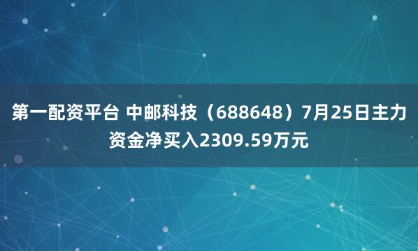 第一配资平台 中邮科技（688648）7月25日主力资金净买入2309.59万元