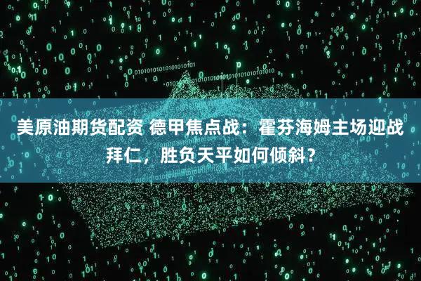 美原油期货配资 德甲焦点战：霍芬海姆主场迎战拜仁，胜负天平如何倾斜？