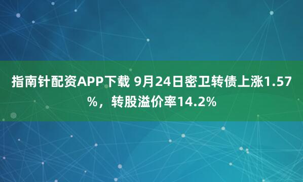 指南针配资APP下载 9月24日密卫转债上涨1.57%，转股溢价率14.2%