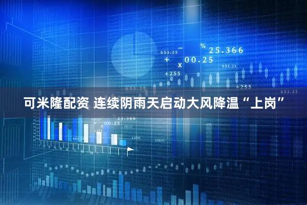 可米隆配资 连续阴雨天启动大风降温“上岗”