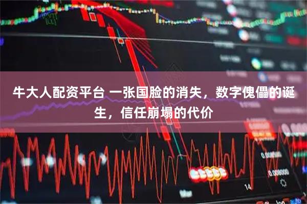 牛大人配资平台 一张国脸的消失，数字傀儡的诞生，信任崩塌的代价