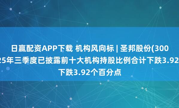 日赢配资APP下载 机构风向标 | 圣邦股份(300661)2025年三季度已披露前十大机构持股比例合计下跌3.92个百分点