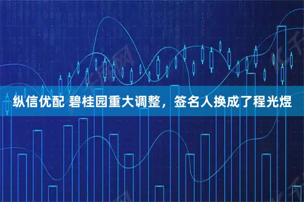 纵信优配 碧桂园重大调整，签名人换成了程光煜