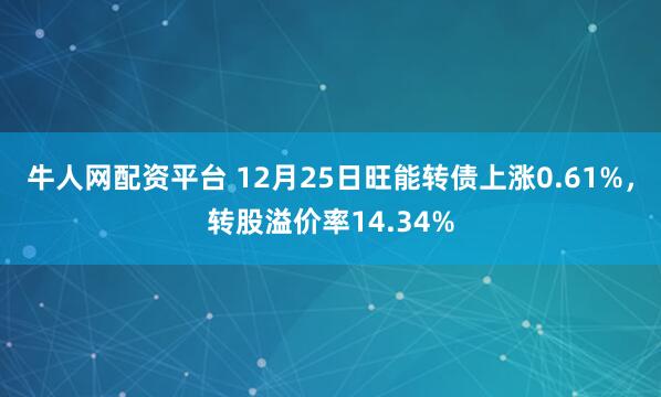 牛人网配资平台 12月25日旺能转债上涨0.61%，转股溢价率14.34%