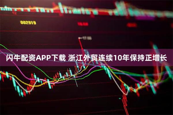 闪牛配资APP下载 浙江外贸连续10年保持正增长