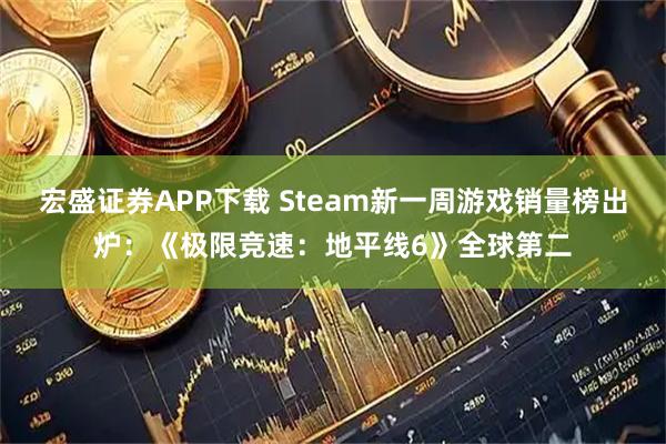 宏盛证券APP下载 Steam新一周游戏销量榜出炉：《极限竞速：地平线6》全球第二
