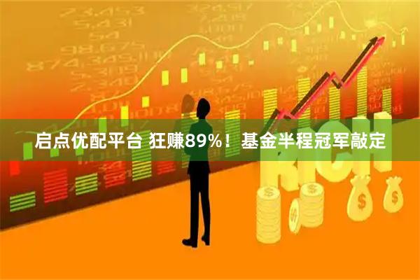 启点优配平台 狂赚89%！基金半程冠军敲定