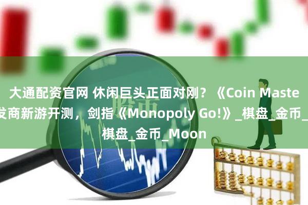 大通配资官网 休闲巨头正面对刚？《Coin Master》开发商新游开测，剑指《Monopoly Go!》_棋盘_金币_Moon