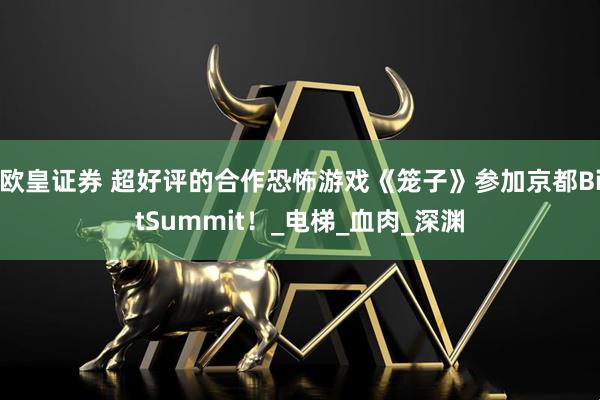欧皇证券 超好评的合作恐怖游戏《笼子》参加京都BitSummit！_电梯_血肉_深渊