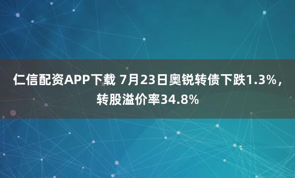 仁信配资APP下载 7月23日奥锐转债下跌1.3%，转股溢价率34.8%