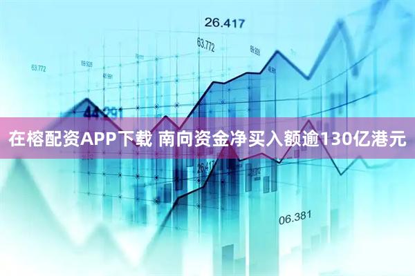 在榕配资APP下载 南向资金净买入额逾130亿港元