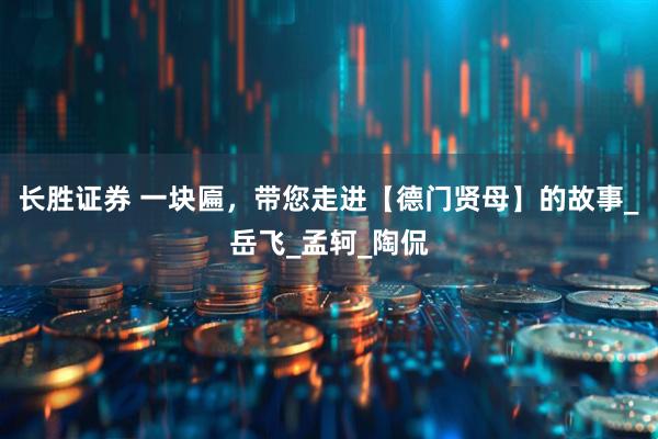 长胜证券 一块匾，带您走进【德门贤母】的故事_岳飞_孟轲_陶侃